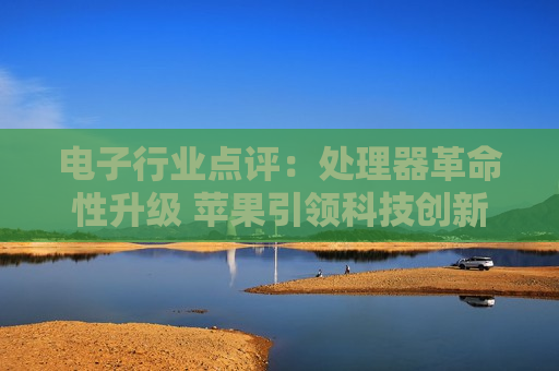 电子行业点评：处理器革命性升级 苹果引领科技创新
