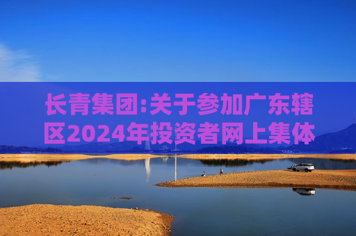 长青集团:关于参加广东辖区2024年投资者网上集体接待日活动的公告