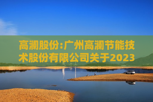 高澜股份:广州高澜节能技术股份有限公司关于2023年度创业板向特定对象发行股票项目变更签字律师的专项说明