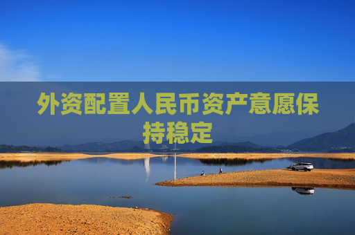 外资配置人民币资产意愿保持稳定