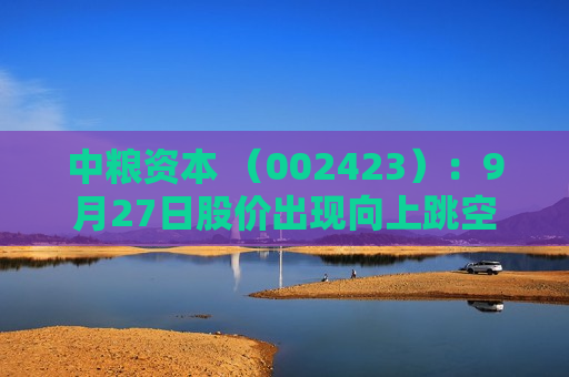 中粮资本 （002423）：9月27日股价出现向上跳空缺口
