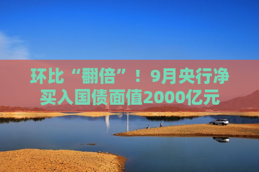 环比“翻倍”！9月央行净买入国债面值2000亿元