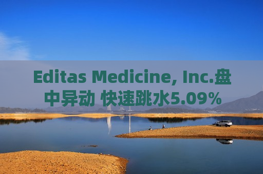 Editas Medicine, Inc.盘中异动 快速跳水5.09%