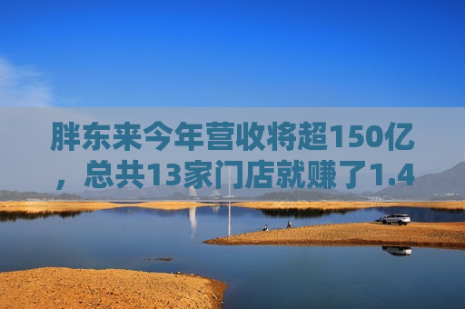 胖东来今年营收将超150亿，总共13家门店就赚了1.4亿，单店盈利超过所有商超上市公司