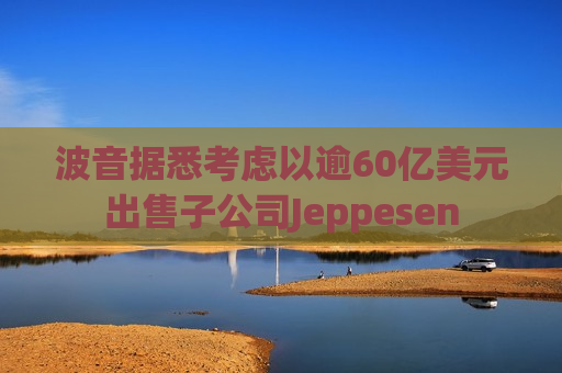 波音据悉考虑以逾60亿美元出售子公司Jeppesen