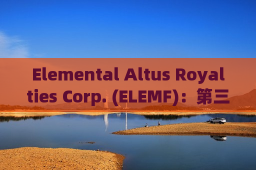 Elemental Altus Royalties Corp. (ELEMF)：第三季度营收同比上升32%