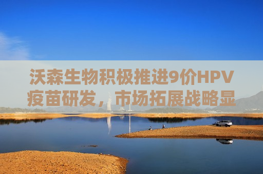 沃森生物积极推进9价HPV疫苗研发，市场拓展战略显成效