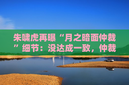 朱啸虎再曝“月之暗面仲裁”细节：没达成一致，仲裁也没有撤