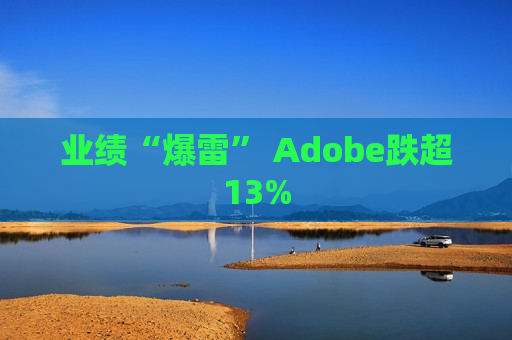 业绩“爆雷” Adobe跌超13%