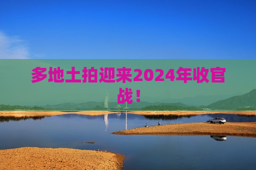 多地土拍迎来2024年收官战！