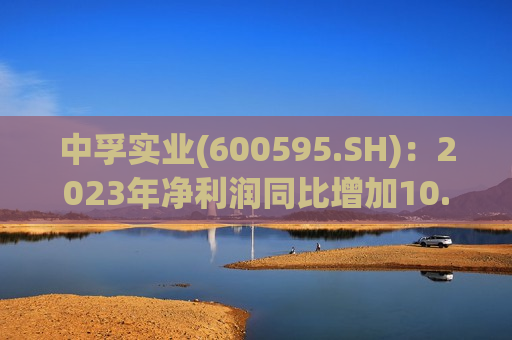 中孚实业(600595.SH)：2023年净利润同比增加10.40%