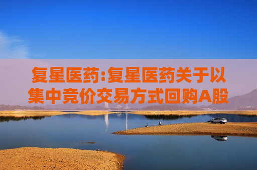 复星医药:复星医药关于以集中竞价交易方式回购A股的预案
