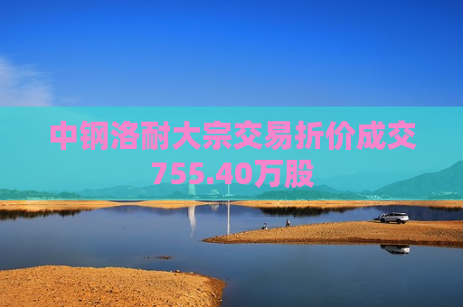 中钢洛耐大宗交易折价成交755.40万股