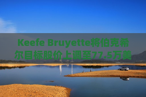 Keefe Bruyette将伯克希尔目标股价上调至77.5万美元