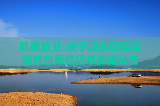 凯撒旅业:关于股东回馈活动的自愿性信息披露公告