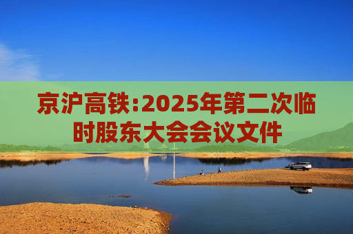 京沪高铁:2025年第二次临时股东大会会议文件