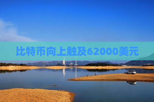 比特币向上触及62000美元