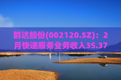 韵达股份(002120.SZ)：2月快递服务业务收入35.37亿元 同比增长45.32%