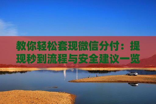 教你轻松套现微信分付：提现秒到流程与安全建议一览